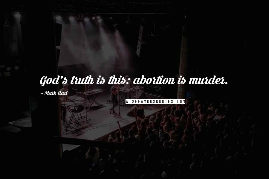 Mark Hart Quotes: God's truth is this: abortion is murder.