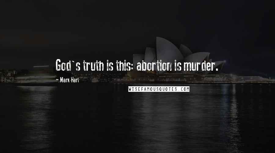 Mark Hart Quotes: God's truth is this: abortion is murder.