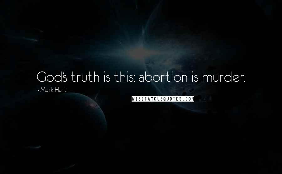 Mark Hart Quotes: God's truth is this: abortion is murder.