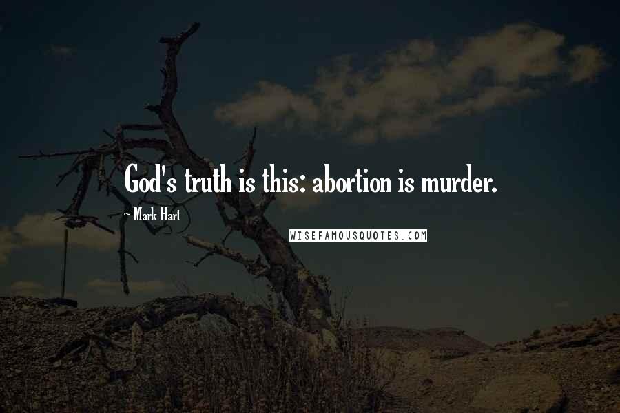 Mark Hart Quotes: God's truth is this: abortion is murder.