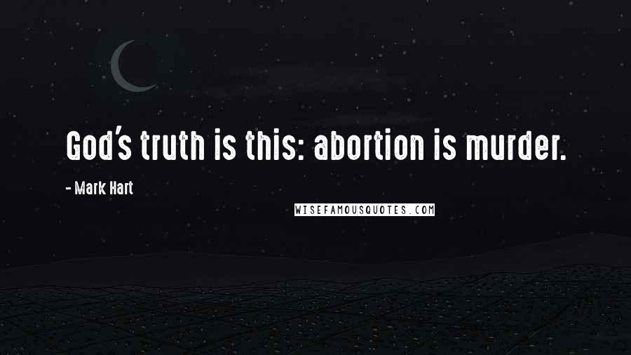 Mark Hart Quotes: God's truth is this: abortion is murder.