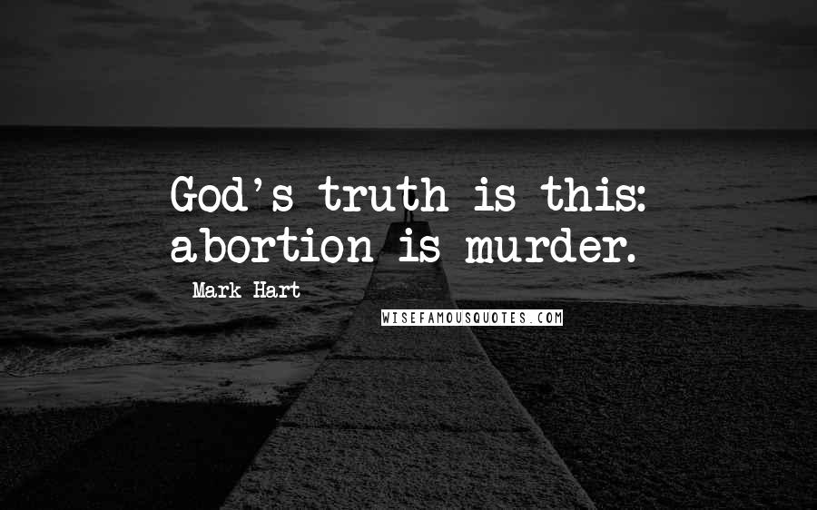 Mark Hart Quotes: God's truth is this: abortion is murder.