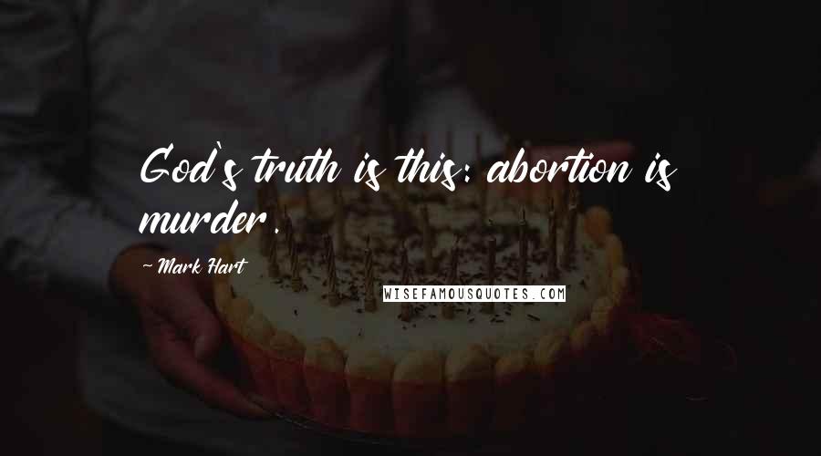 Mark Hart Quotes: God's truth is this: abortion is murder.