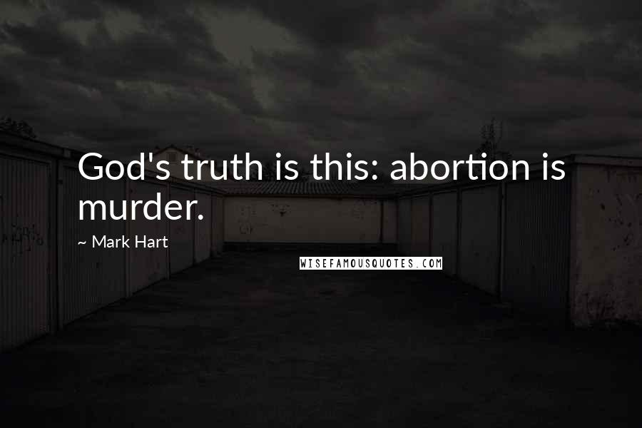 Mark Hart Quotes: God's truth is this: abortion is murder.