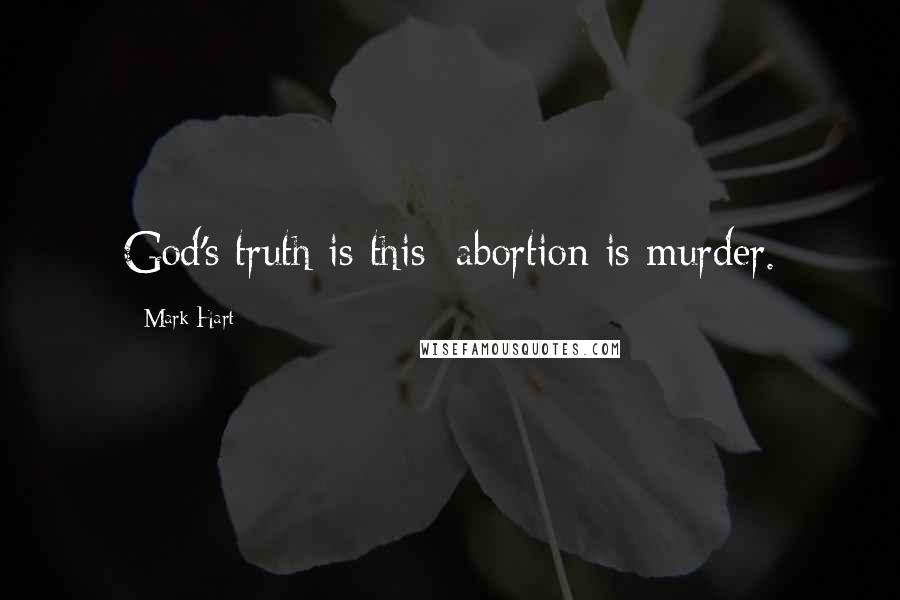 Mark Hart Quotes: God's truth is this: abortion is murder.