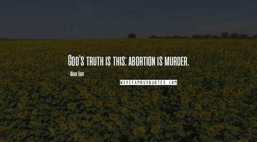 Mark Hart Quotes: God's truth is this: abortion is murder.