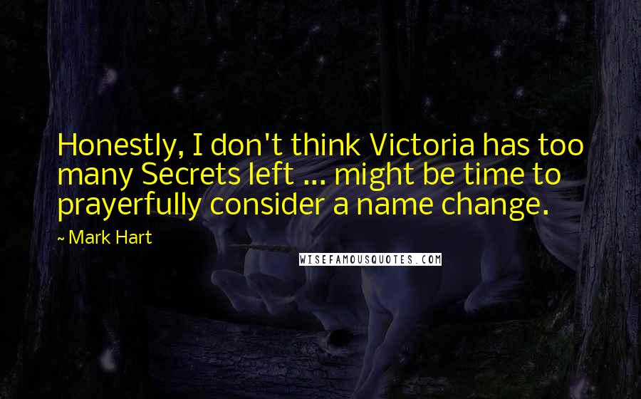 Mark Hart Quotes: Honestly, I don't think Victoria has too many Secrets left ... might be time to prayerfully consider a name change.