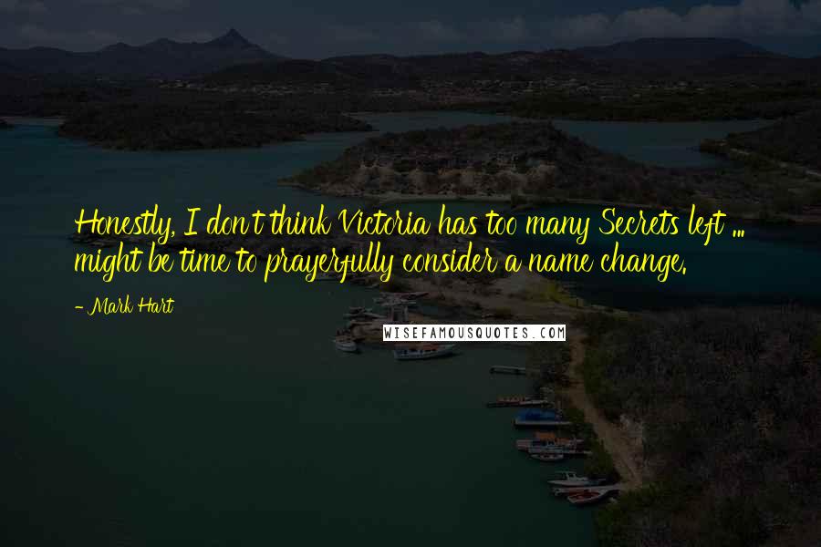 Mark Hart Quotes: Honestly, I don't think Victoria has too many Secrets left ... might be time to prayerfully consider a name change.