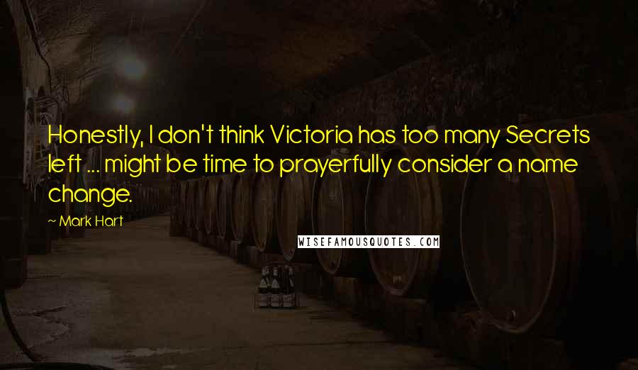 Mark Hart Quotes: Honestly, I don't think Victoria has too many Secrets left ... might be time to prayerfully consider a name change.