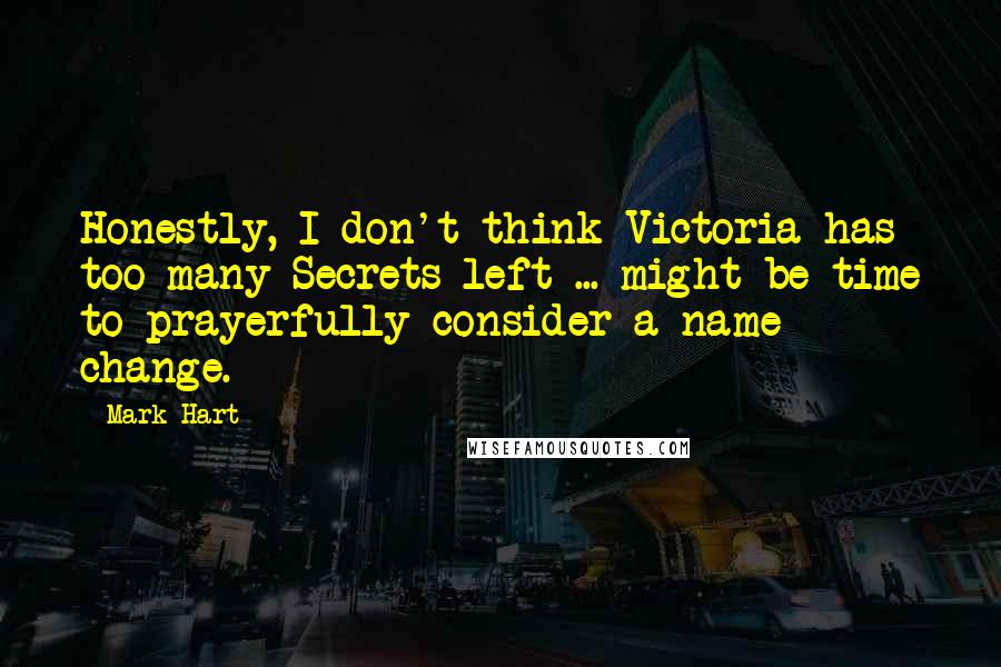 Mark Hart Quotes: Honestly, I don't think Victoria has too many Secrets left ... might be time to prayerfully consider a name change.