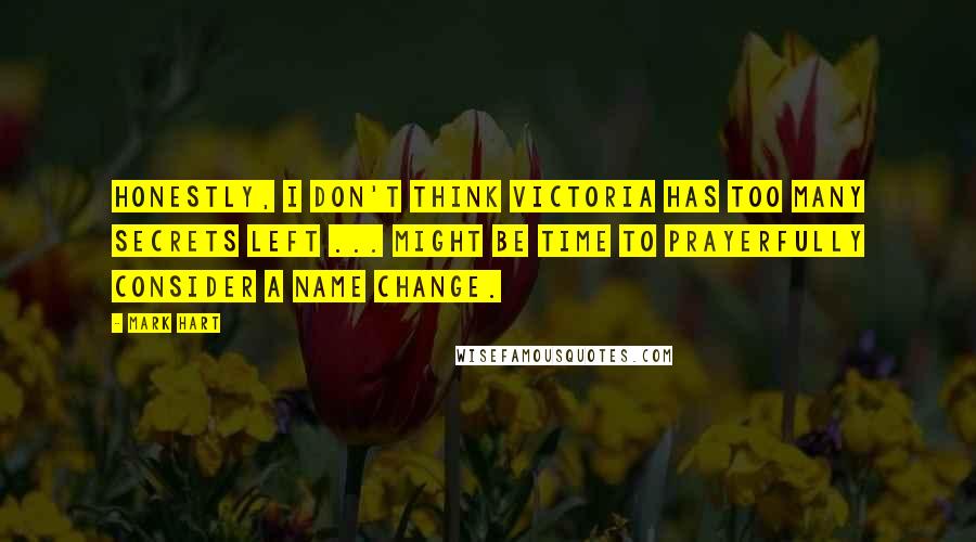 Mark Hart Quotes: Honestly, I don't think Victoria has too many Secrets left ... might be time to prayerfully consider a name change.