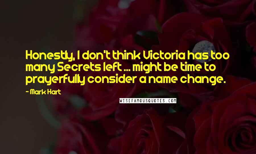 Mark Hart Quotes: Honestly, I don't think Victoria has too many Secrets left ... might be time to prayerfully consider a name change.