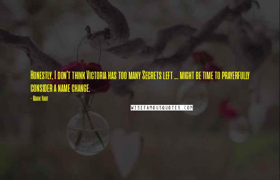 Mark Hart Quotes: Honestly, I don't think Victoria has too many Secrets left ... might be time to prayerfully consider a name change.