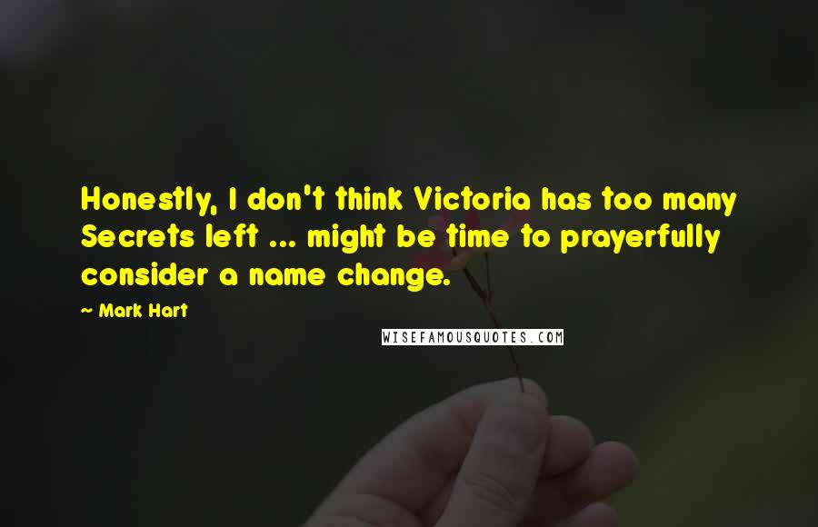 Mark Hart Quotes: Honestly, I don't think Victoria has too many Secrets left ... might be time to prayerfully consider a name change.