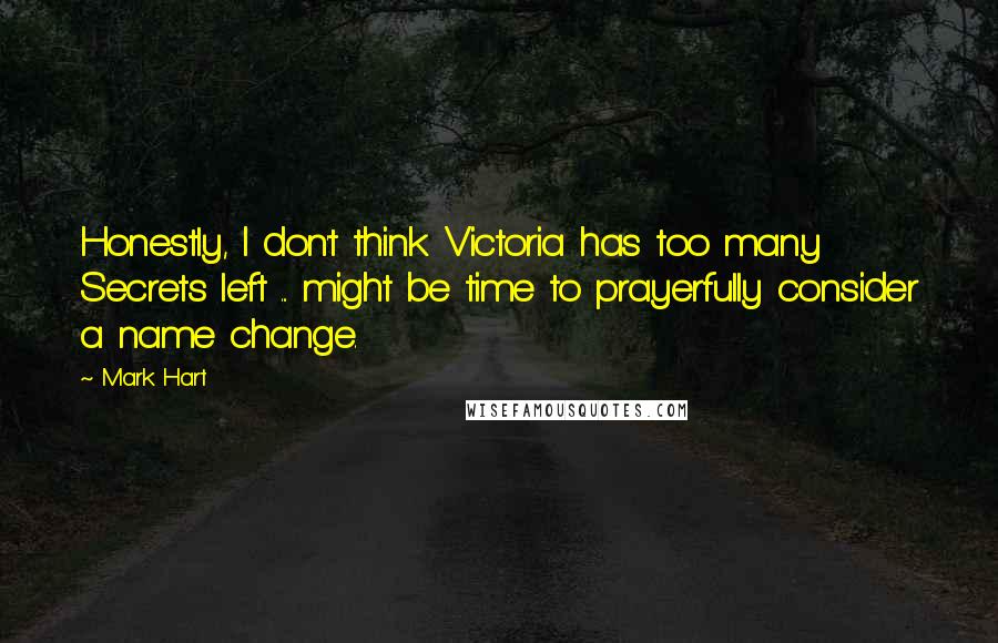 Mark Hart Quotes: Honestly, I don't think Victoria has too many Secrets left ... might be time to prayerfully consider a name change.