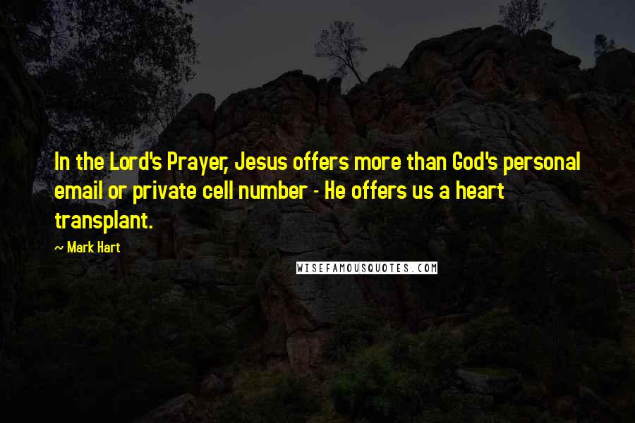 Mark Hart Quotes: In the Lord's Prayer, Jesus offers more than God's personal email or private cell number - He offers us a heart transplant.