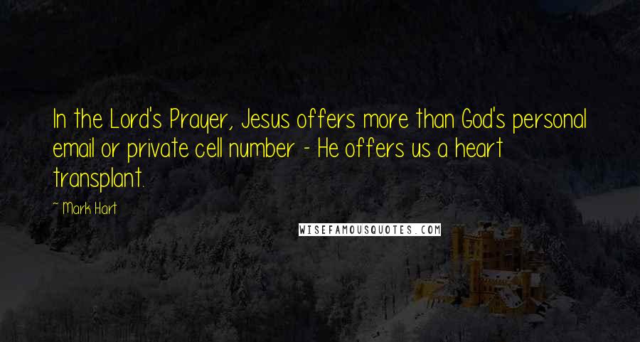 Mark Hart Quotes: In the Lord's Prayer, Jesus offers more than God's personal email or private cell number - He offers us a heart transplant.