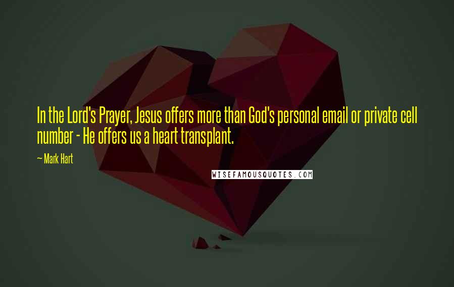 Mark Hart Quotes: In the Lord's Prayer, Jesus offers more than God's personal email or private cell number - He offers us a heart transplant.