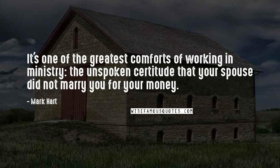 Mark Hart Quotes: It's one of the greatest comforts of working in ministry: the unspoken certitude that your spouse did not marry you for your money.