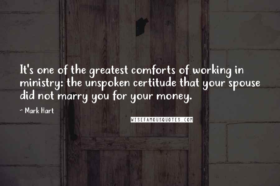 Mark Hart Quotes: It's one of the greatest comforts of working in ministry: the unspoken certitude that your spouse did not marry you for your money.