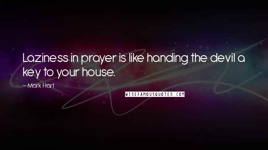 Mark Hart Quotes: Laziness in prayer is like handing the devil a key to your house.