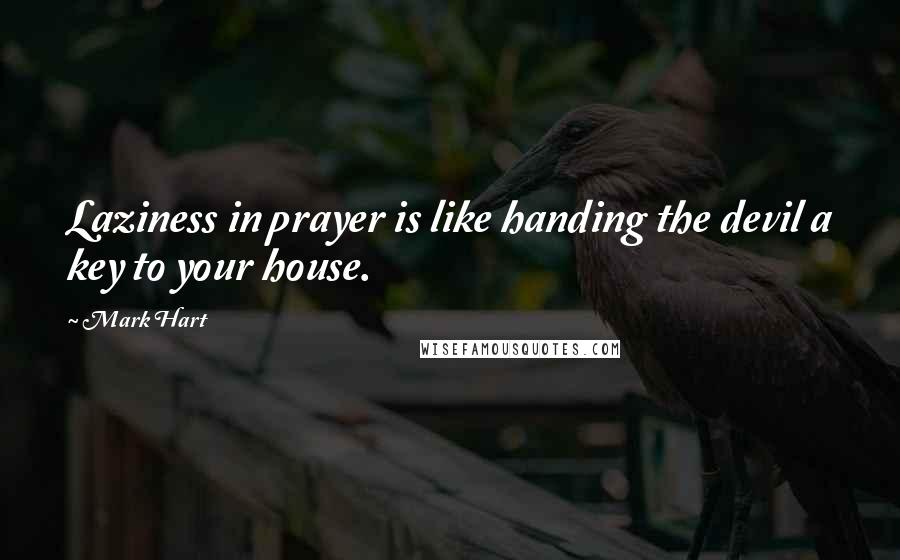 Mark Hart Quotes: Laziness in prayer is like handing the devil a key to your house.