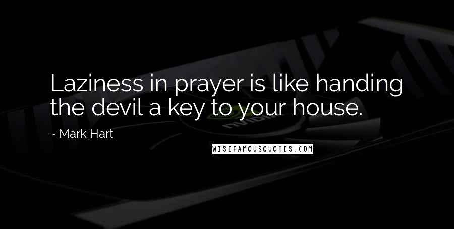 Mark Hart Quotes: Laziness in prayer is like handing the devil a key to your house.