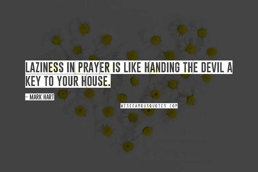 Mark Hart Quotes: Laziness in prayer is like handing the devil a key to your house.