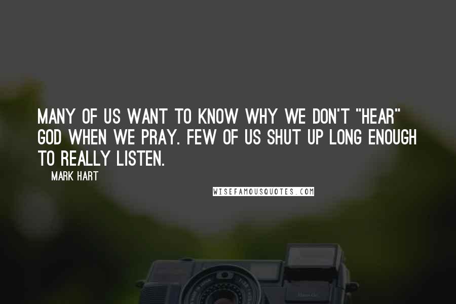 Mark Hart Quotes: Many of us want to know why we don't "hear" God when we pray. Few of us shut up long enough to really listen.