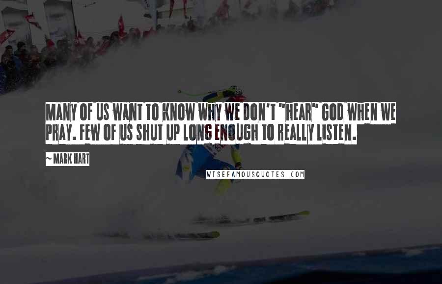 Mark Hart Quotes: Many of us want to know why we don't "hear" God when we pray. Few of us shut up long enough to really listen.