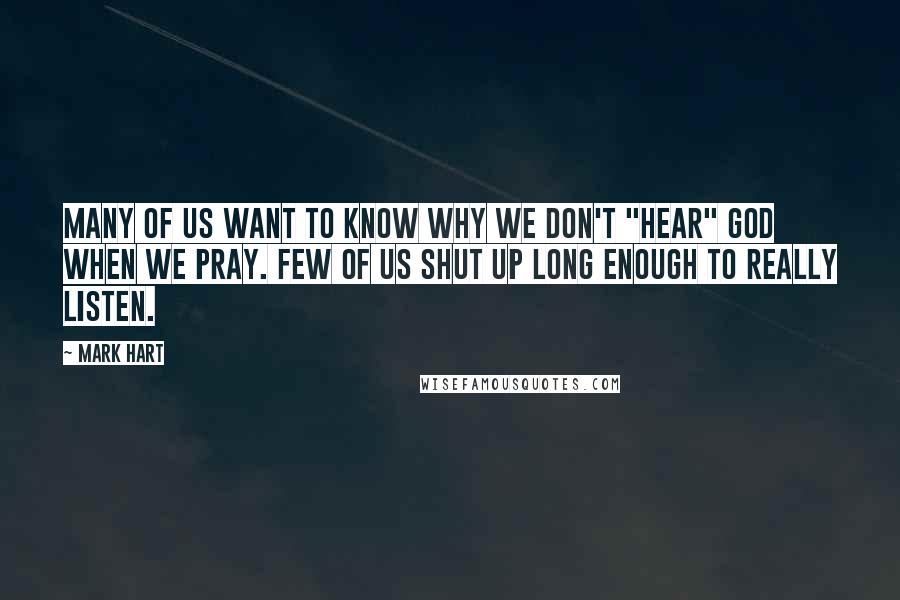 Mark Hart Quotes: Many of us want to know why we don't "hear" God when we pray. Few of us shut up long enough to really listen.