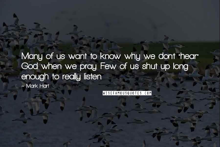 Mark Hart Quotes: Many of us want to know why we don't "hear" God when we pray. Few of us shut up long enough to really listen.