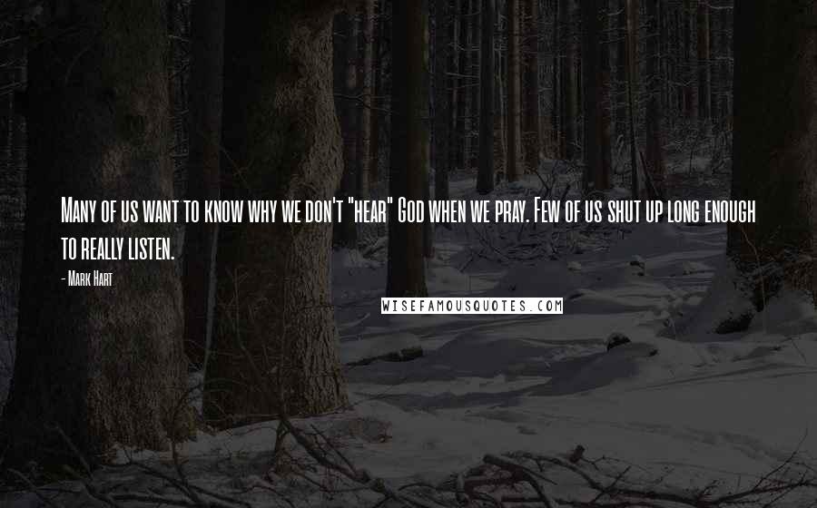 Mark Hart Quotes: Many of us want to know why we don't "hear" God when we pray. Few of us shut up long enough to really listen.