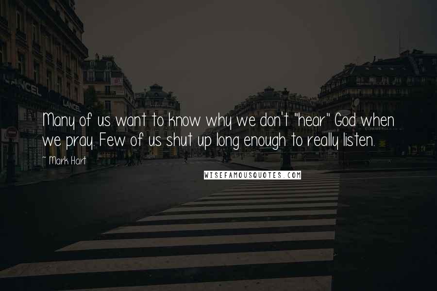 Mark Hart Quotes: Many of us want to know why we don't "hear" God when we pray. Few of us shut up long enough to really listen.