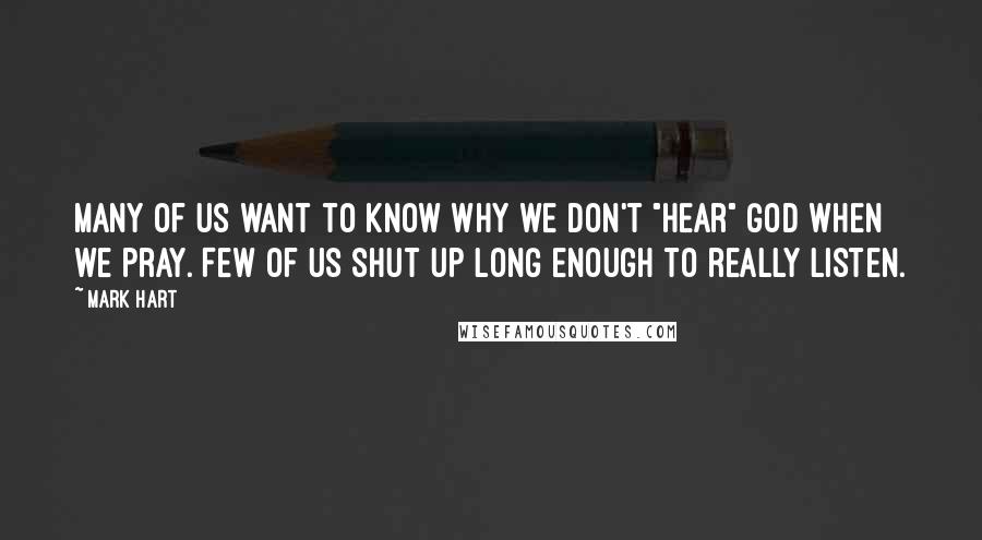 Mark Hart Quotes: Many of us want to know why we don't "hear" God when we pray. Few of us shut up long enough to really listen.