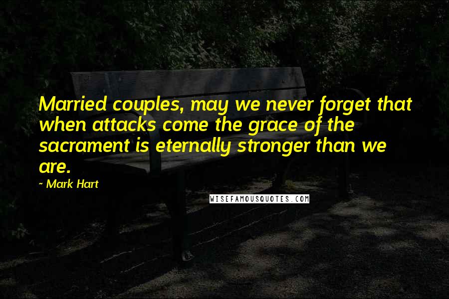 Mark Hart Quotes: Married couples, may we never forget that when attacks come the grace of the sacrament is eternally stronger than we are.