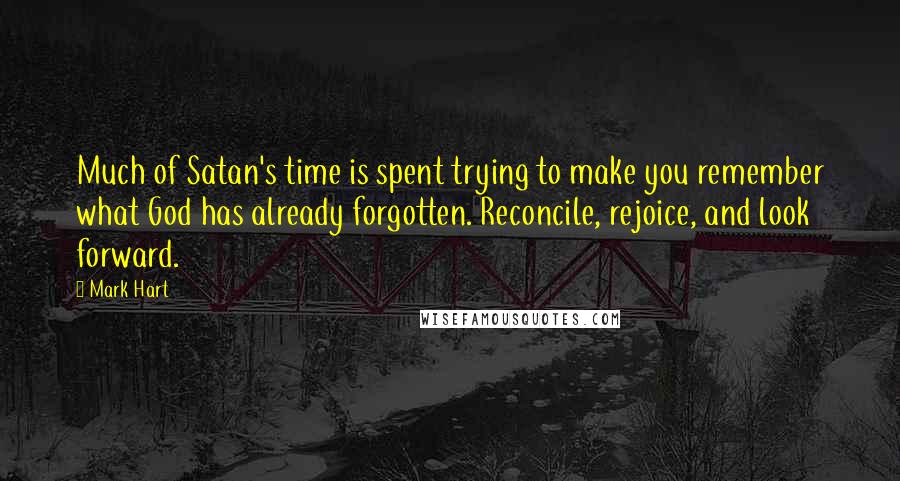 Mark Hart Quotes: Much of Satan's time is spent trying to make you remember what God has already forgotten. Reconcile, rejoice, and look forward.