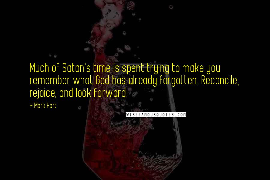 Mark Hart Quotes: Much of Satan's time is spent trying to make you remember what God has already forgotten. Reconcile, rejoice, and look forward.