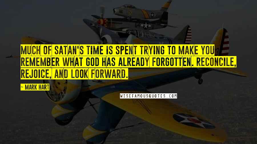 Mark Hart Quotes: Much of Satan's time is spent trying to make you remember what God has already forgotten. Reconcile, rejoice, and look forward.