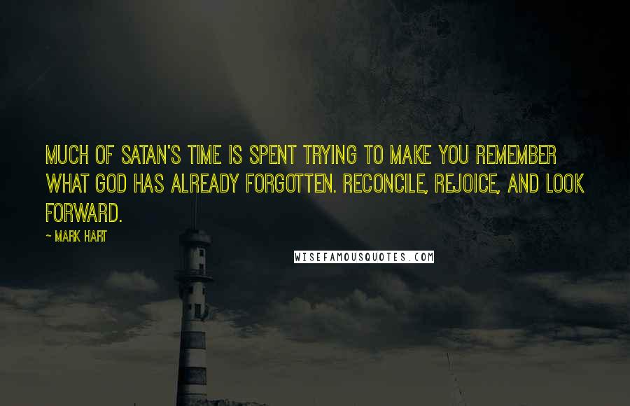 Mark Hart Quotes: Much of Satan's time is spent trying to make you remember what God has already forgotten. Reconcile, rejoice, and look forward.