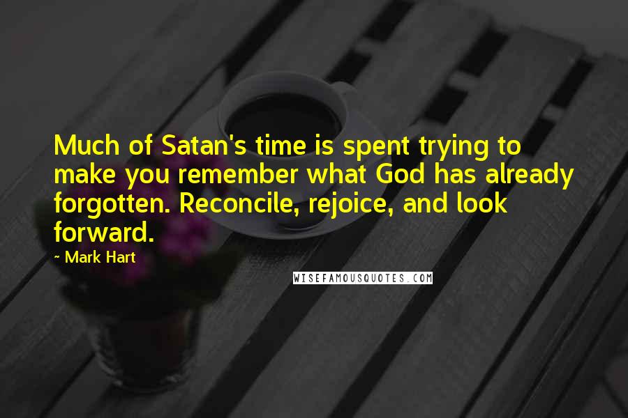 Mark Hart Quotes: Much of Satan's time is spent trying to make you remember what God has already forgotten. Reconcile, rejoice, and look forward.