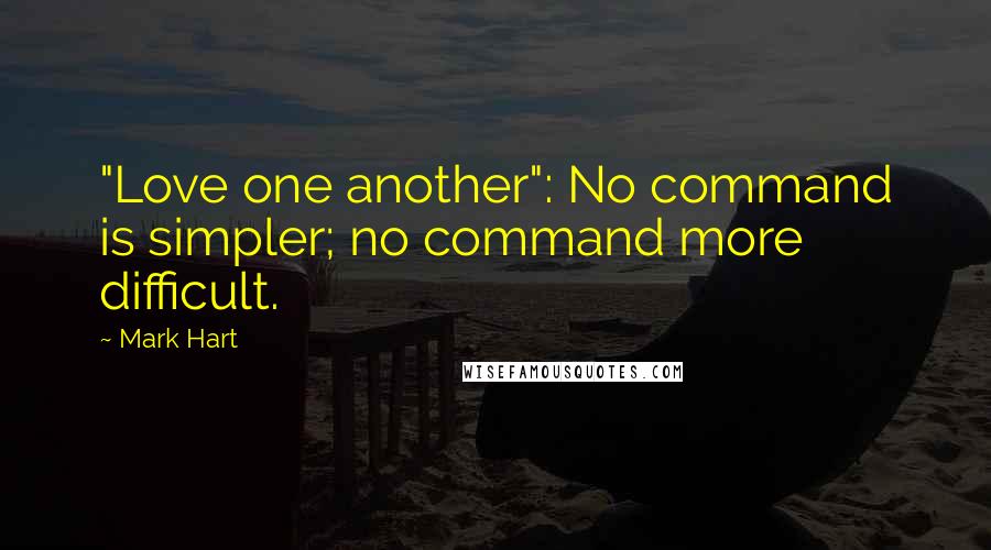 Mark Hart Quotes: "Love one another": No command is simpler; no command more difficult.