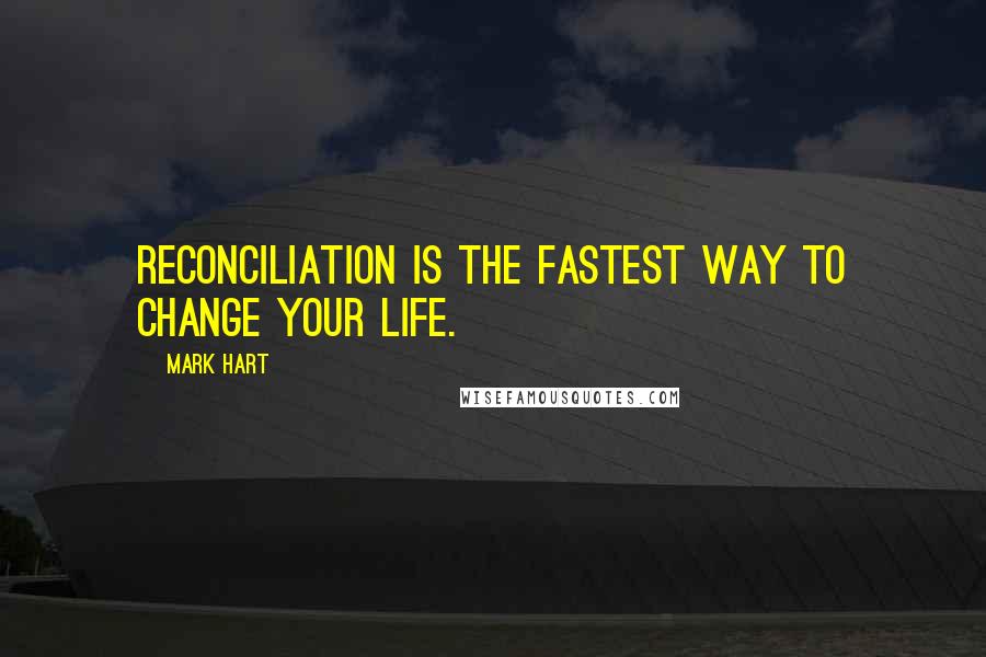 Mark Hart Quotes: Reconciliation is the fastest way to change your life.