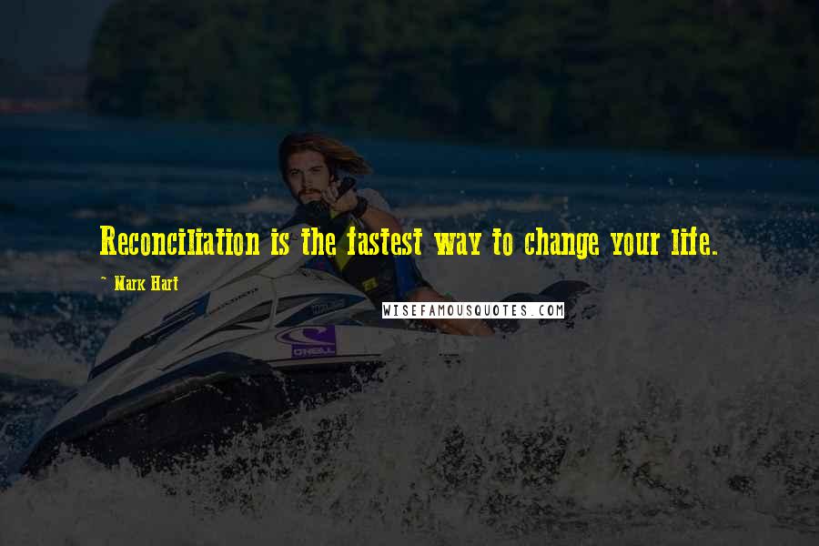 Mark Hart Quotes: Reconciliation is the fastest way to change your life.