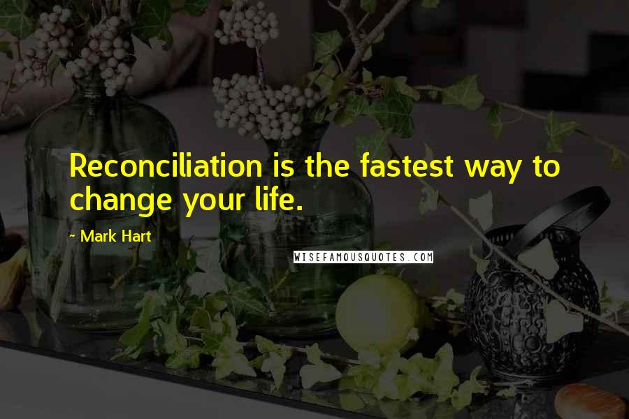 Mark Hart Quotes: Reconciliation is the fastest way to change your life.