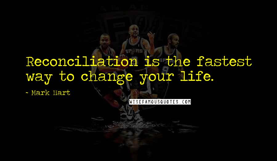 Mark Hart Quotes: Reconciliation is the fastest way to change your life.