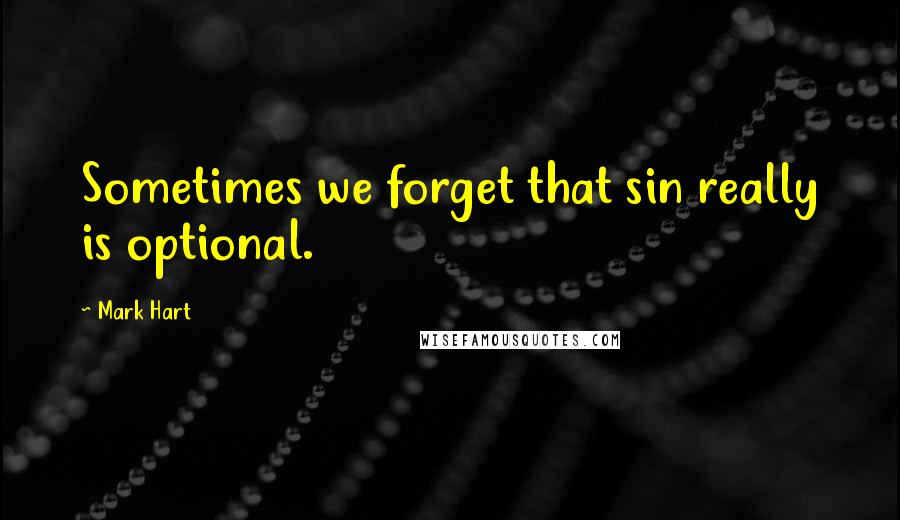 Mark Hart Quotes: Sometimes we forget that sin really is optional.