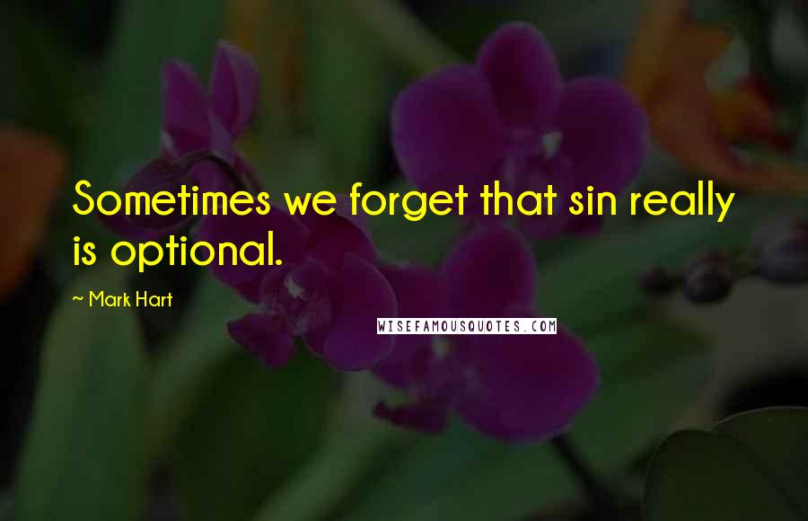 Mark Hart Quotes: Sometimes we forget that sin really is optional.