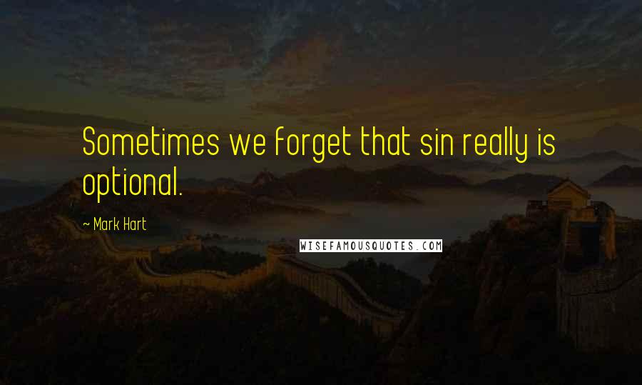 Mark Hart Quotes: Sometimes we forget that sin really is optional.