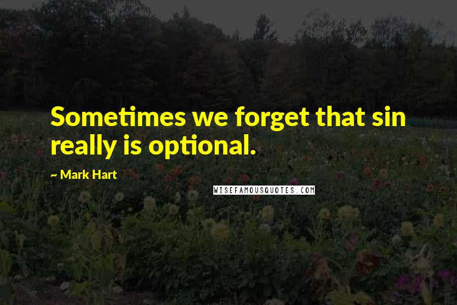 Mark Hart Quotes: Sometimes we forget that sin really is optional.